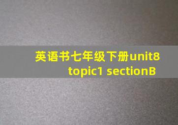 英语书七年级下册unit8 topic1 sectionB